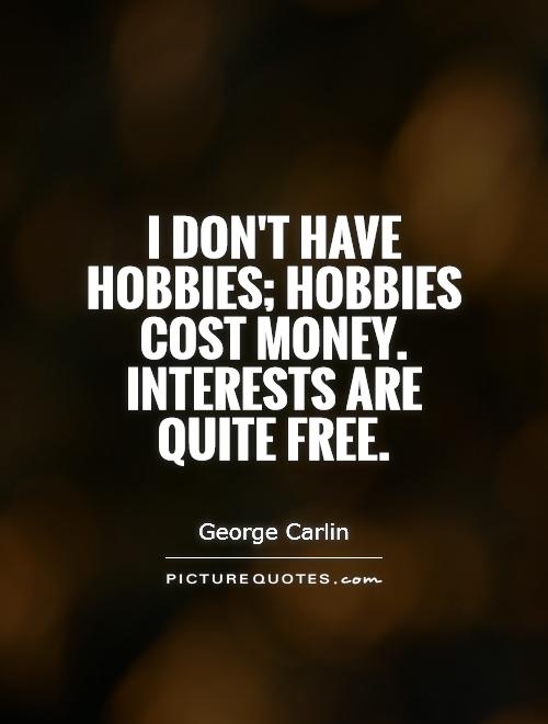 i-dont-have-hobbies-hobbies-cost-money-interests-are-quite-free-quote-1