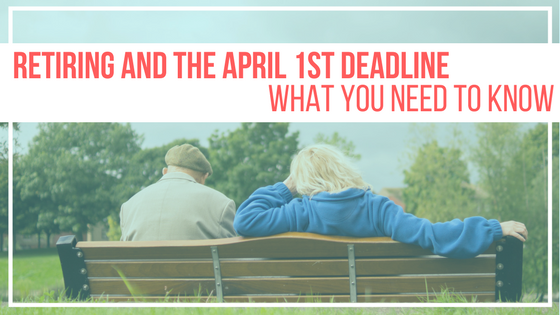 Retiring into Retirement – What the April 1st Deadline Means
